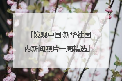 镜观中国·新华社国内新闻照片一周精选