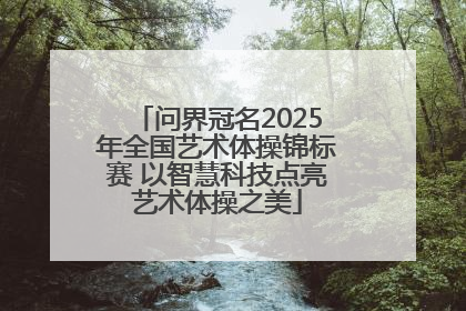 问界冠名2025年全国艺术体操锦标赛 以智慧科技点亮艺术体操之美