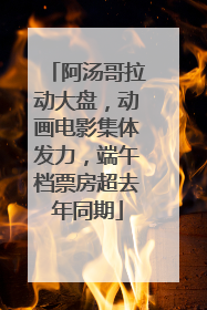 阿汤哥拉动大盘，动画电影集体发力，端午档票房超去年同期