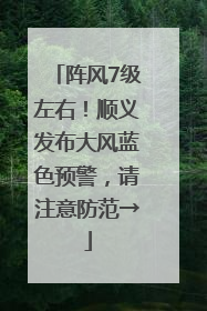阵风7级左右！顺义发布大风蓝色预警，请注意防范→