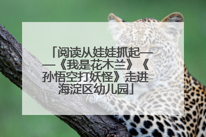 阅读从娃娃抓起——《我是花木兰》《孙悟空打妖怪》走进海淀区幼儿园