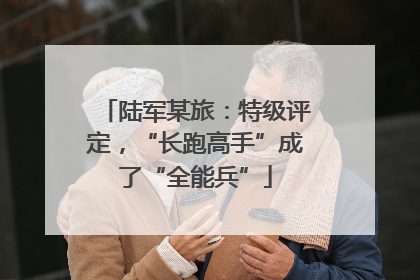陆军某旅：特级评定，“长跑高手”成了“全能兵”