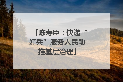 陈寿臣：快递“好兵”服务人民助推基层治理