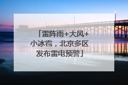 雷阵雨+大风+小冰雹，北京多区发布雷电预警