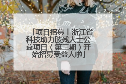 项目招募丨浙江省科技助力肢残人士公益项目（第三期）开始招募受益人啦