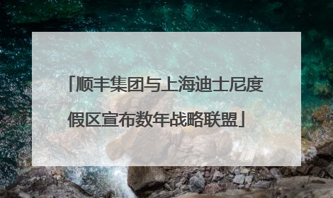 顺丰集团与上海迪士尼度假区宣布数年战略联盟