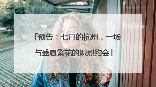 预告：七月的杭州，一场与盛夏繁花的炽烈约会