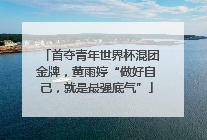 首夺青年世界杯混团金牌，黄雨婷“做好自己，就是最强底气”