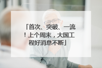 首次、突破、一流！上个周末，大国工程好消息不断