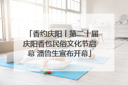 香约庆阳丨第二十届庆阳香包民俗文化节启幕 潘鲁生宣布开幕