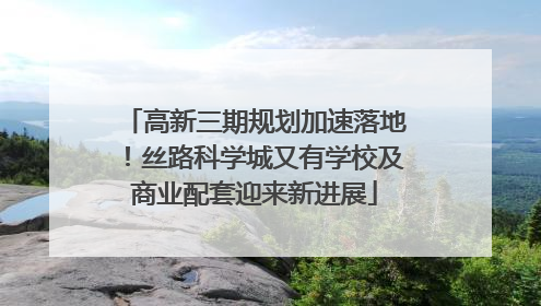 高新三期规划加速落地！丝路科学城又有学校及商业配套迎来新进展