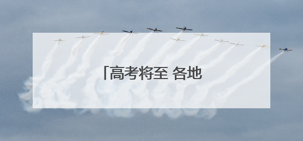 高考将至 各地多举措暖心护考