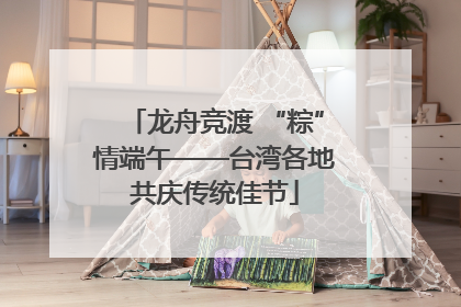 龙舟竞渡 “粽”情端午——台湾各地共庆传统佳节