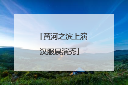 黄河之滨上演汉服展演秀