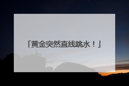 黄金突然直线跳水！