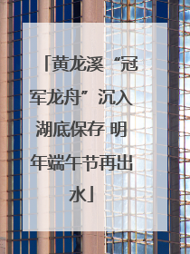 黄龙溪“冠军龙舟”沉入湖底保存 明年端午节再出水