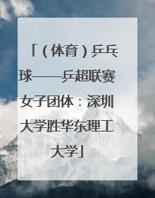 （体育）乒乓球——乒超联赛女子团体：深圳大学胜华东理工大学