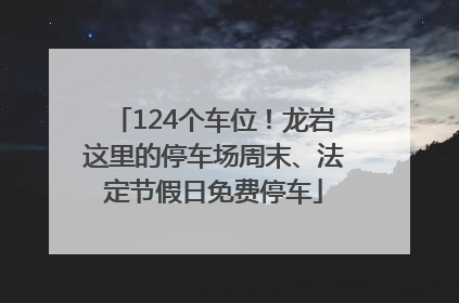 124个车位！龙岩这里的停车场周末、法定节假日免费停车