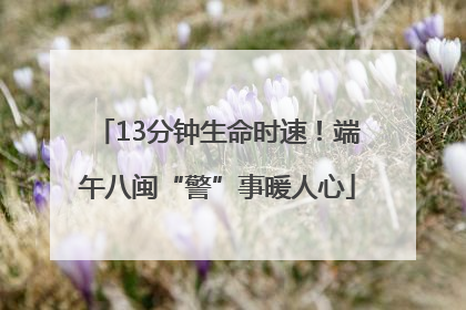 13分钟生命时速！端午八闽“警”事暖人心
