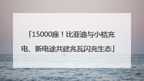 15000座！比亚迪与小桔充电、新电途共建兆瓦闪充生态