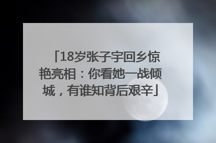 18岁张子宇回乡惊艳亮相：你看她一战倾城，有谁知背后艰辛