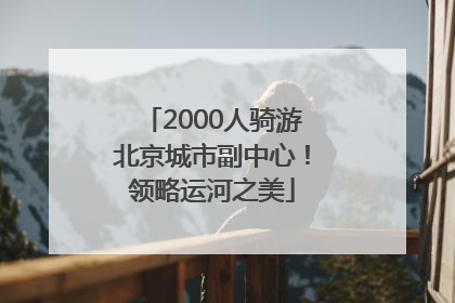 2000人骑游北京城市副中心！领略运河之美
