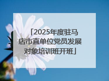 2025年度驻马店市直单位党员发展对象培训班开班
