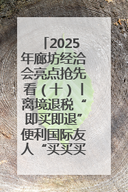 2025年廊坊经洽会亮点抢先看（十）丨离境退税“即买即退”便利国际友人“买买买”