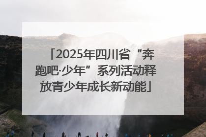 2025年四川省“奔跑吧·少年”系列活动释放青少年成长新动能