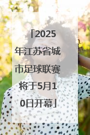 2025年江苏省城市足球联赛将于5月10日开幕