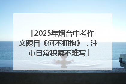 2025年烟台中考作文题目《何不拥抱》，注重日常积累不难写
