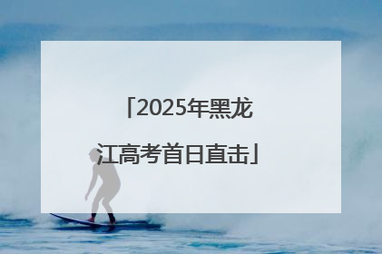 2025年黑龙江高考首日直击