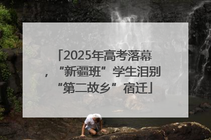 2025年高考落幕，“新疆班”学生泪别“第二故乡”宿迁
