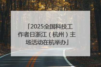 2025全国科技工作者日浙江（杭州）主场活动在杭举办
