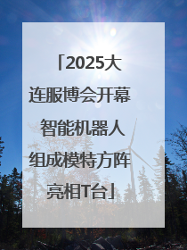 2025大连服博会开幕 智能机器人组成模特方阵亮相T台