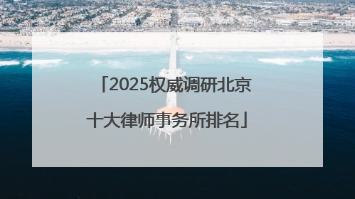 2025权威调研北京十大律师事务所排名