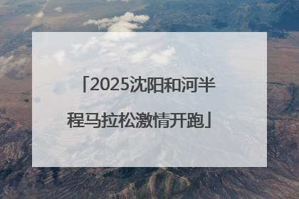 2025沈阳和河半程马拉松激情开跑