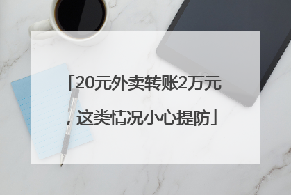 20元外卖转账2万元，这类情况小心提防