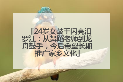 24岁女鼓手闪亮汨罗江：从舞蹈老师到龙舟鼓手，今后希望长期推广家乡文化