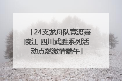 24支龙舟队竞渡嘉陵江 四川武胜系列活动点燃激情端午