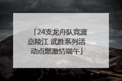 24支龙舟队竞渡嘉陵江 武胜系列活动点燃激情端午