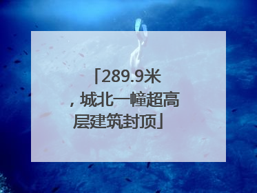 289.9米，城北一幢超高层建筑封顶