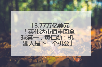 3.77万亿美元！英伟达市值重回全球第一，黄仁勋：机器人是下一个机会