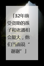 32年前受资助的孩子和老潘相会厦大，他们当面说“谢谢”