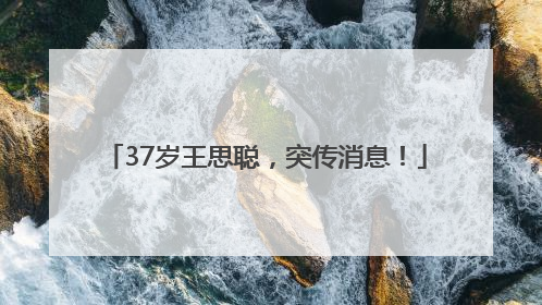 37岁王思聪，突传消息！