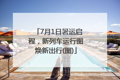 7月1日暑运启程，新列车运行图焕新出行(图)