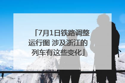 7月1日铁路调整运行图 涉及浙江的列车有这些变化