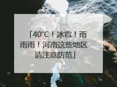 40℃！冰雹！雨雨雨！河南这些地区 请注意防范