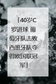 40岁C罗进球 葡萄牙队击败西班牙队夺得欧国联冠军