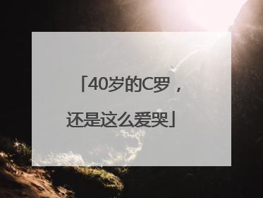 40岁的C罗，还是这么爱哭